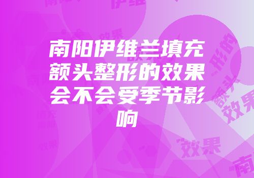 南阳伊维兰填充额头整形的效果会不会受季节影响