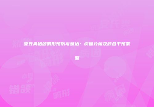 安氏类错颌畸形预防与矫治：病因分析及综合干预策略