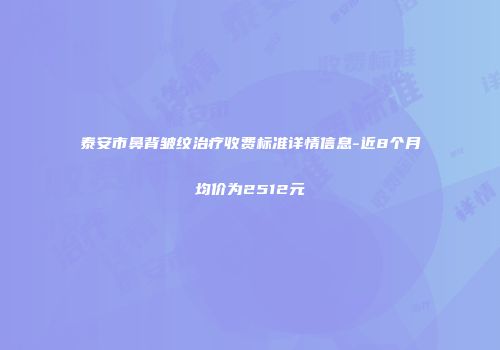 泰安市鼻背皱纹治疗收费标准详情信息-近8个月均价为2512元