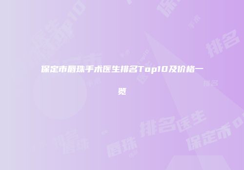 保定市唇珠手术医生排名Top10及价格一览