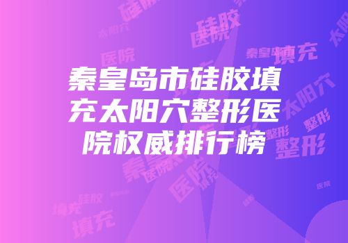 秦皇岛市硅胶填充太阳穴整形医院权威排行榜