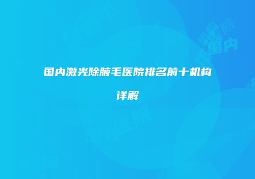 国内激光除腋毛医院排名前十机构详解