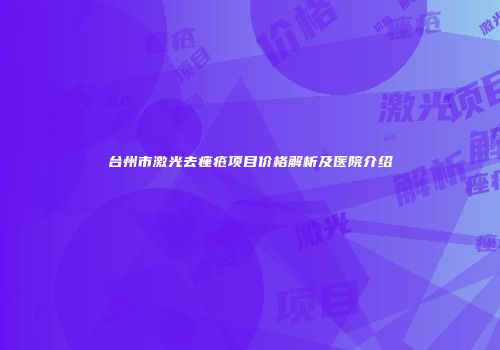 台州市激光去痤疮项目价格解析及医院介绍