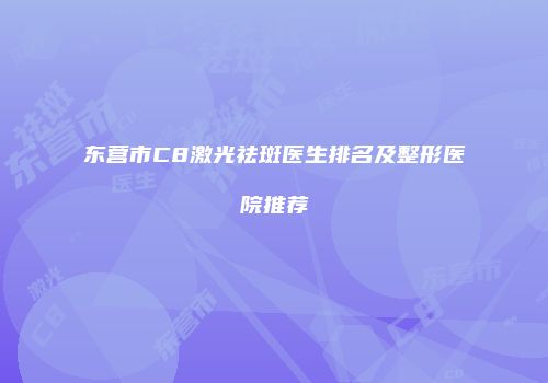 东营市C8激光祛斑医生排名及整形医院推荐