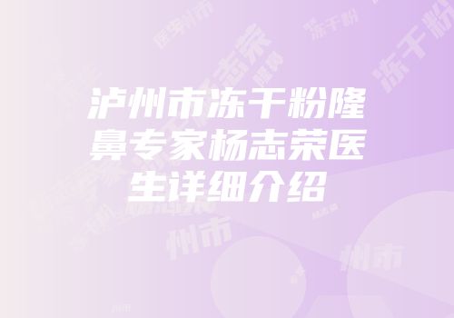 泸州市冻干粉隆鼻专家杨志荣医生详细介绍