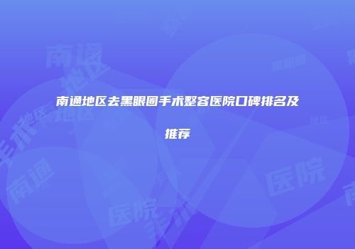 南通地区去黑眼圈手术整容医院口碑排名及推荐