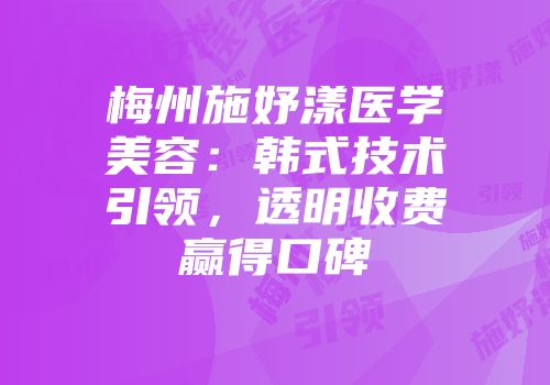 梅州施妤漾医学美容：韩式技术引领，透明收费赢得口碑