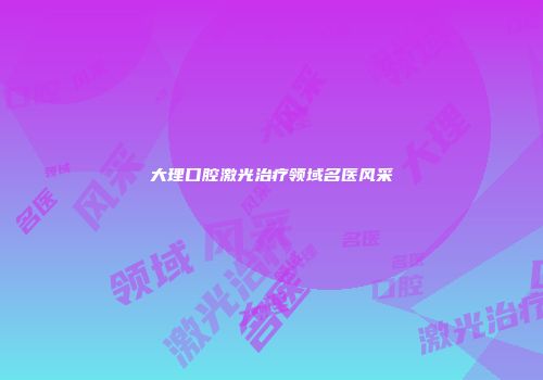 大理口腔激光治疗领域名医风采