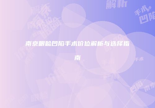 南京眼睑凹陷手术价位解析与选择指南