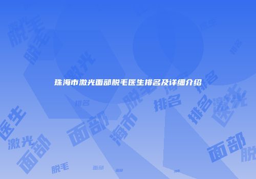 珠海市激光面部脱毛医生排名及详细介绍