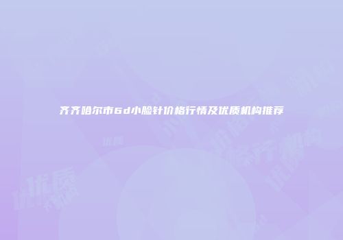 齐齐哈尔市6d小脸针价格行情及优质机构推荐