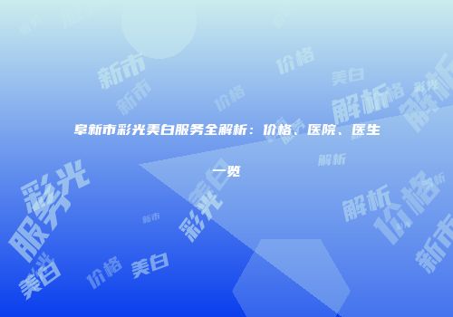 阜新市彩光美白服务全解析：价格、医院、医生一览