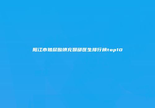 阳江市玻尿酸填充颞部医生排行榜top10