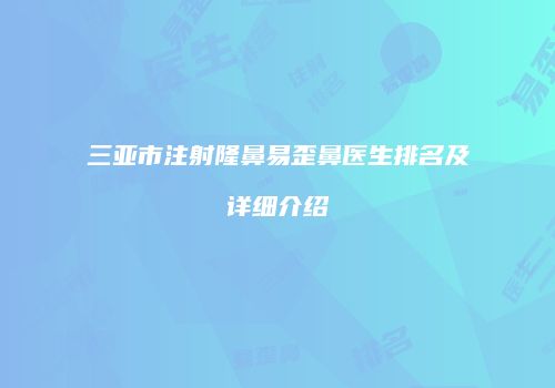 三亚市注射隆鼻易歪鼻医生排名及详细介绍