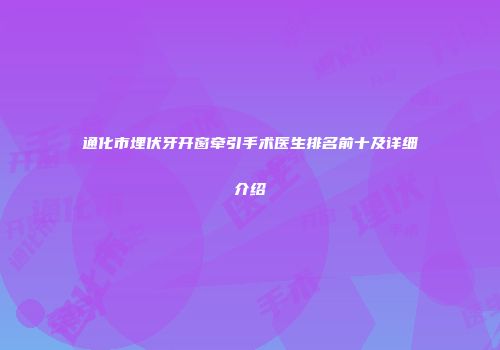 通化市埋伏牙开窗牵引手术医生排名前十及详细介绍
