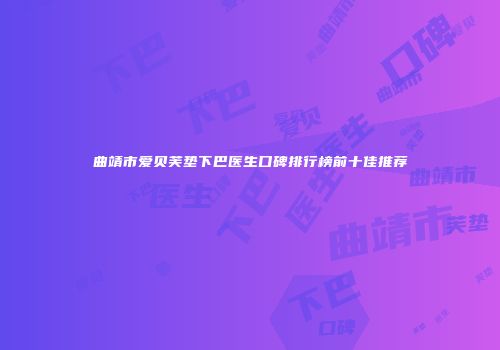 曲靖市爱贝芙垫下巴医生口碑排行榜前十佳推荐