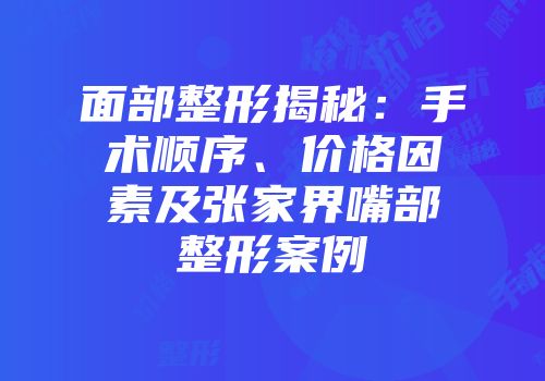 面部整形揭秘：手术顺序、价格因素及张家界嘴部整形案例
