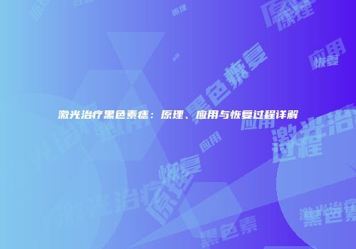 激光治疗黑色素痣：原理、应用与恢复过程详解