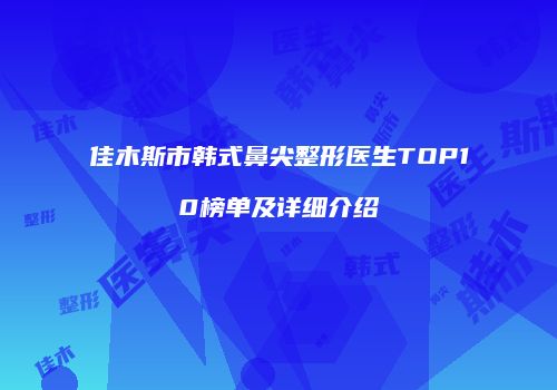 佳木斯市韩式鼻尖整形医生TOP10榜单及详细介绍