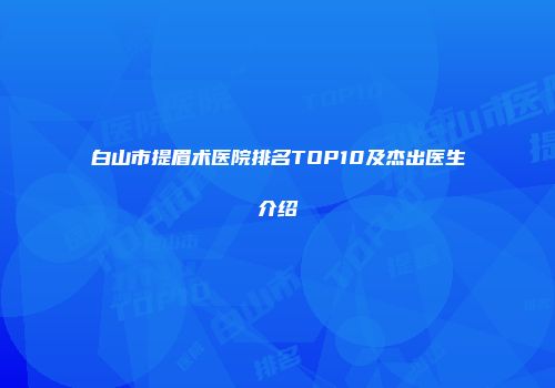 白山市提眉术医院排名TOP10及杰出医生介绍