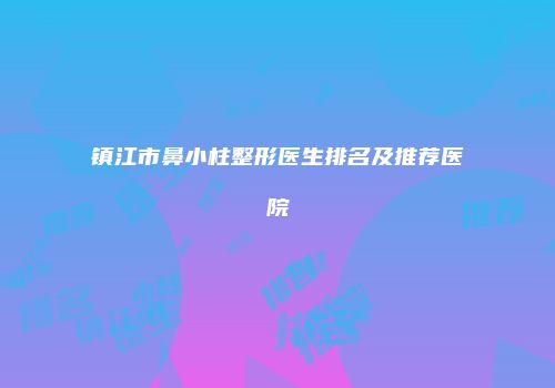 镇江市鼻小柱整形医生排名及推荐医院