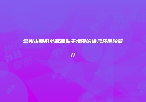 常州市整形外耳再造手术医院排名及医院简介