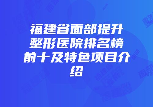 福建省面部提升整形医院排名榜前十及特色项目介绍