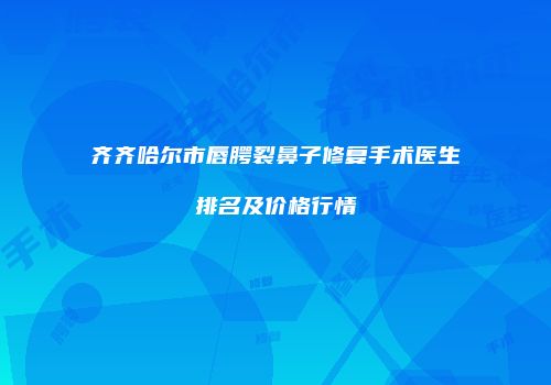 齐齐哈尔市唇腭裂鼻子修复手术医生排名及价格行情