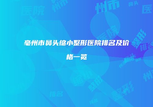 亳州市鼻头缩小整形医院排名及价格一览