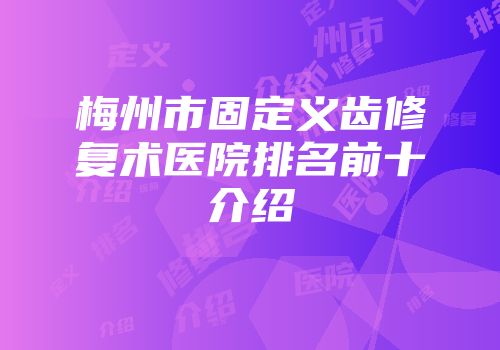 梅州市固定义齿修复术医院排名前十介绍