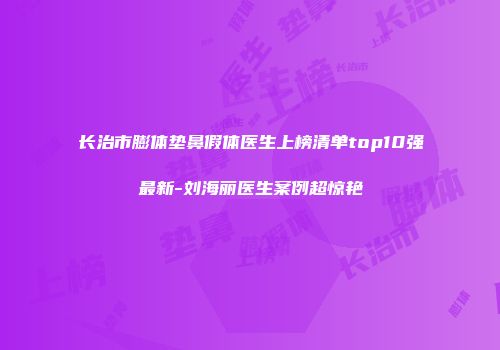 长治市膨体垫鼻假体医生上榜清单top10强最新-刘海丽医生案例超惊艳