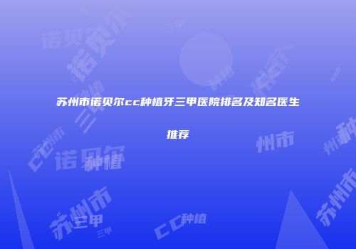 苏州市诺贝尔cc种植牙三甲医院排名及知名医生推荐