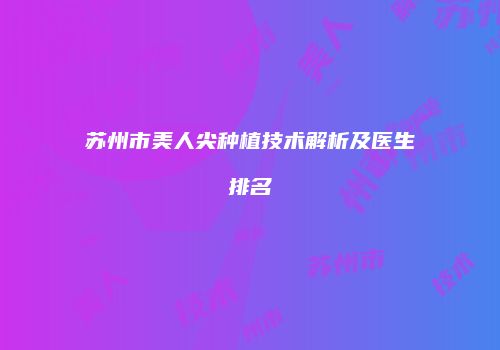 苏州市美人尖种植技术解析及医生排名