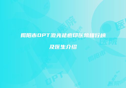 揭阳市OPT激光祛痘印医院排行榜及医生介绍