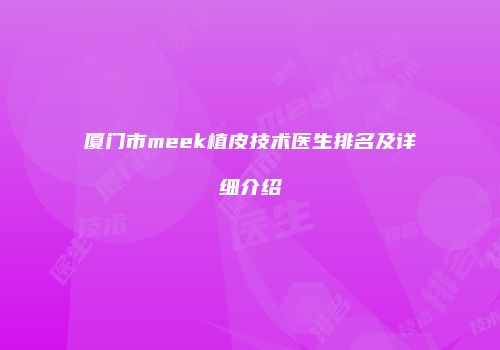 厦门市meek植皮技术医生排名及详细介绍