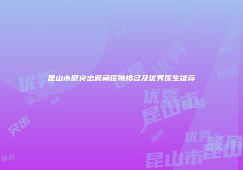 昆山市磨突出颌角医院排名及优秀医生推荐