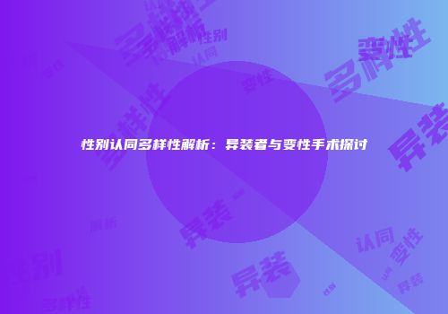 性别认同多样性解析：异装者与变性手术探讨