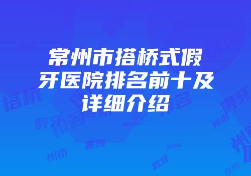 常州市搭桥式假牙医院排名前十及详细介绍