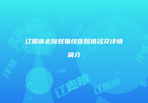 辽阳市去除妊娠纹医院排名及详情简介