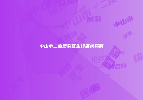 中山市二度唇裂医生排名榜揭晓