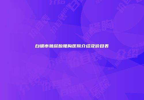 白银市玻尿酸隆胸医院介绍及价目表
