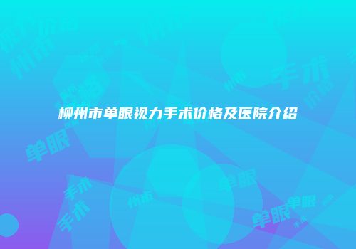 柳州市单眼视力手术价格及医院介绍