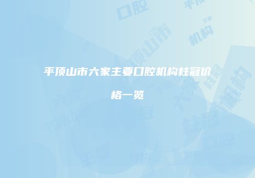 平顶山市六家主要口腔机构柱冠价格一览