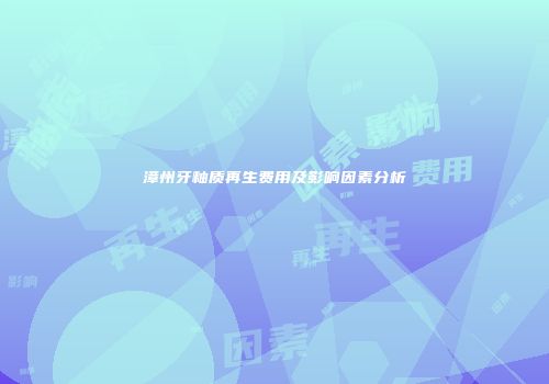 漳州牙釉质再生费用及影响因素分析