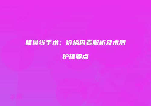 隆鼻线手术：价格因素解析及术后护理要点