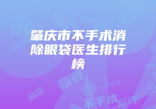 肇庆市不手术消除眼袋医生排行榜