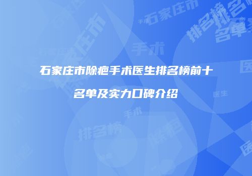 石家庄市除疤手术医生排名榜前十名单及实力口碑介绍