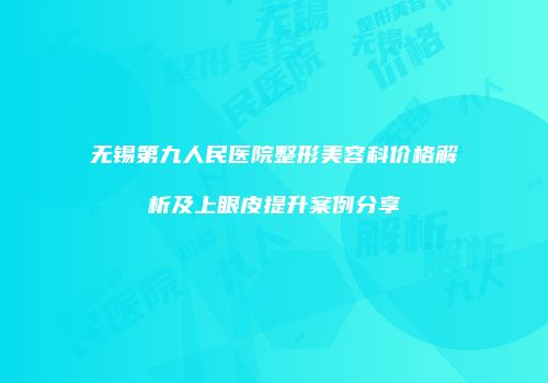 无锡第九人民医院整形美容科价格解析及上眼皮提升案例分享