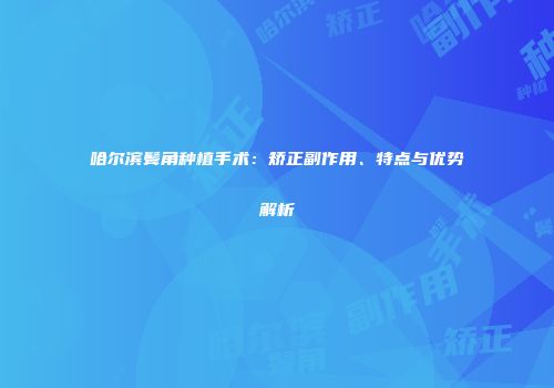 哈尔滨鬓角种植手术：矫正副作用、特点与优势解析