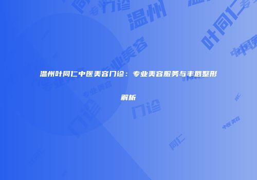 温州叶同仁中医美容门诊：专业美容服务与丰唇整形解析